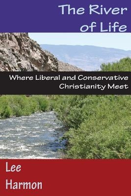 The River of Life: Where Liberal and Conservative Christianity Meet by Harmon, Lee