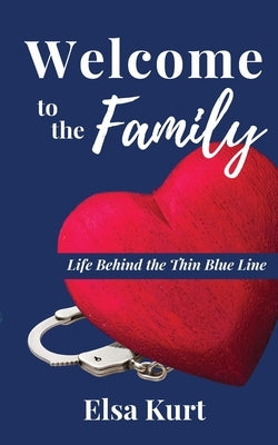 Welcome to the Family: Life Behind the Thin Blue Line by Kurt, Elsa