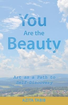 You Are the Beauty: Art as a Path to Self-Discovery by Tabib, Azita