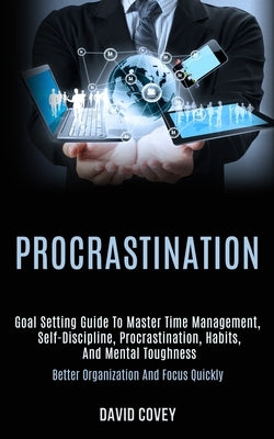 Procrastination: Goal Setting Guide to Master Time Management, Self-discipline, Procrastination, Habits, and Mental Toughness (Better O by Covey, David