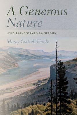 A Generous Nature: Lives Transformed by Oregon by Houle, Marcy Cottrell