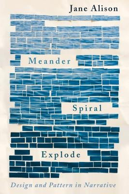 Meander, Spiral, Explode: Design and Pattern in Narrative by Alison, Jane