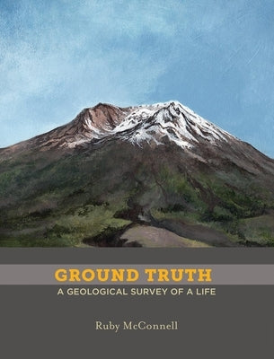 Ground Truth: A Geological Survey of a Life by McConnell, Ruby
