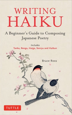 Writing Haiku: A BeginnerÆs Guide to Composing Japanese Poetry - Includes Tanka, Renga, Haiga, Senryu and Haibun by Ross, Bruce
