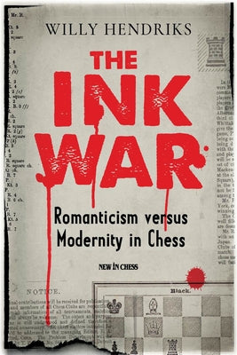 The Ink War: Romanticism Versus Modernity in Chess by Hendriks, Willy