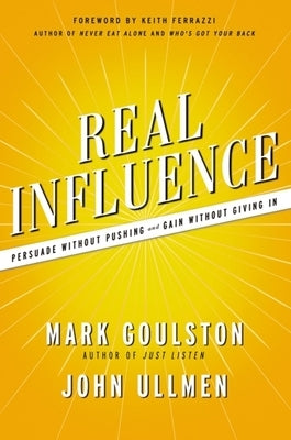 Real Influence: Persuade Without Pushing and Gain Without Giving in by Goulston, Mark