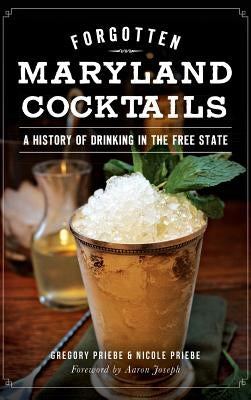Forgotten Maryland Cocktails: A History of Drinking in the Free State by Priebe, Gregory