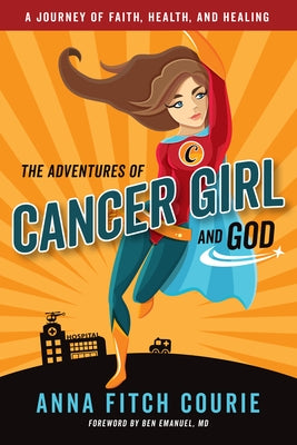 The Adventures of Cancer Girl and God: A Journey of Faith, Health, and Healing by Courie, Anna Fitch