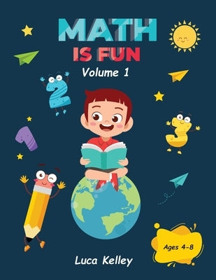 Math is Fun: Includes Engaging Activities for Kindergarten, Counting, Addition, Subtraction & Easy problems, 4-8 ages by Kelley, Luca