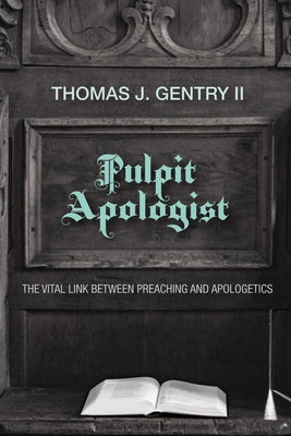 Pulpit Apologist: The Vital Link Between Preaching and Apologetics by Gentry, Thomas J.