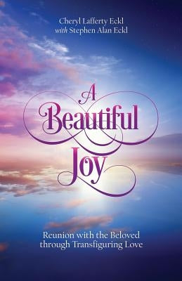 A Beautiful Joy: Reunion with the Beloved through Transfiguring Love by Eckl, Cheryl Lafferty
