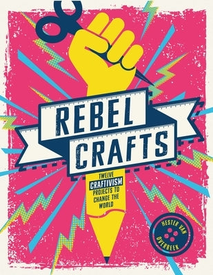 Rebel Crafts: Fifteen Craftivism Projects to Change the World by Van Overbeek