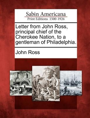 Letter from John Ross, Principal Chief of the Cherokee Nation, to a Gentleman of Philadelphia. by Ross, John