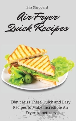 Air Fryer Quick Recipes: Don't Miss These Quick and Easy Recipes to Make Incredible Air Fryer Appetizers by Sheppard, Eva