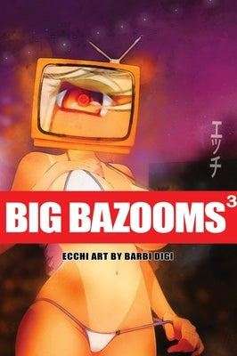 BIG BAZOOMS 3 - Busty Girls with Big Boobs: Ecchi Art - 18+ by Digi, Barbi