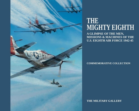 The Mighty Eighth: A Glimpse of the Men, Missions & Machines of the U.S. Eighth Air Force 1942-1945 by Military Gallery
