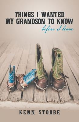 Things I Wanted My Grandson to Know Before I Leave by Stobbe, Kenn