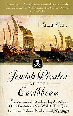 Jewish Pirates of the Caribbean: How a Generation of Swashbuckling Jews Carved Out an Empire in the New World in Their Quest for Treasure, Religious F by Kritzler, Edward