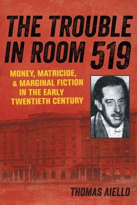 The Trouble in Room 519: Money, Matricide, and Marginal Fiction in the Early Twentieth Century by Aiello, Thomas