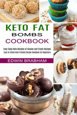 Keto Fat Bombs Cookbook: Easy to Follow Keto Friendly Recipe Cookbook for Beginners (Easy Tasty Keto Recipes of Snacks and Treats Recipes) by Brabham, Edwin