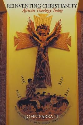 Reinventing Christianity: African Theology Today by Parratt, John