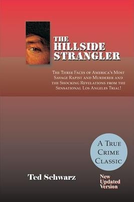 The Hillside Strangler: The Three Faces of America's Most Savage Rapist and Murderer and the Shocking Revelations from the Sensational Los Ang by Schwarz, Ted