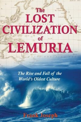 The Lost Civilization of Lemuria: The Rise and Fall of the World's Oldest Culture by Joseph, Frank
