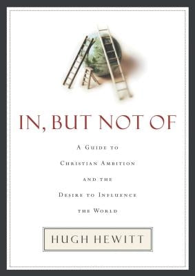 In, But Not of: A Guide to Christian Ambition and the Desire to Influence the World by Hewitt, Hugh
