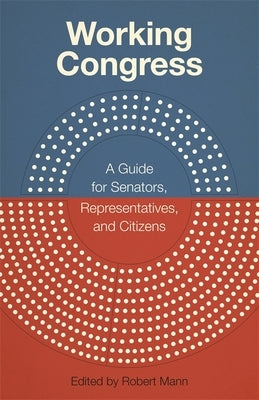 Working Congress: A Guide for Senators, Representatives, and Citizens by Mann, Robert