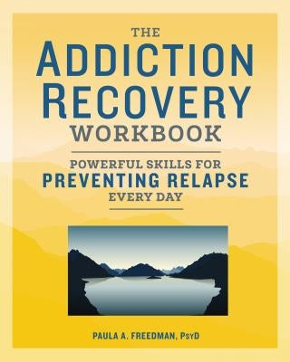 The Addiction Recovery Workbook: Powerful Skills for Preventing Relapse Every Day by Freedman, Paula A., Psy D.