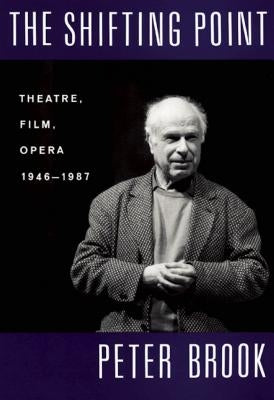 The Shifting Point: Theatre, Film, Opera 1946-1987 by Brook, Peter