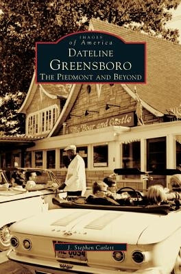 Dateline Greensboro: The Piedmont and Beyond by Catlett, J. Stephen
