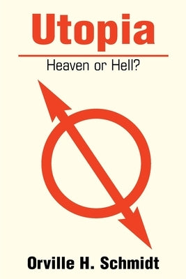 Utopia: Heaven or Hell? by Schmidt, Orville H.