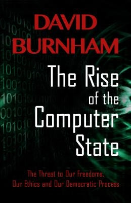 The Rise of the Computer State: The Threat to Our Freedoms, Our Ethics and Our Democratic Process by Burnham, David