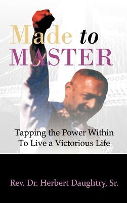 Made to Master: Tapping the Power Within to Live Victorious Life by Daughtry Sr, Rev Dr Herbert