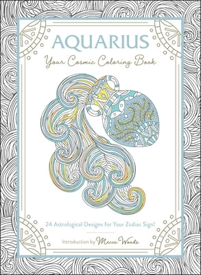Aquarius: Your Cosmic Coloring Book: 24 Astrological Designs for Your Zodiac Sign! by Woods, Mecca