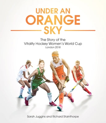 Under an Orange Sky: The Story of the Hockey Women's World Cup by Juggins, Sarah