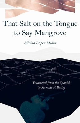That Salt on the Tongue to Say Mangrove by López Medin, Silvina