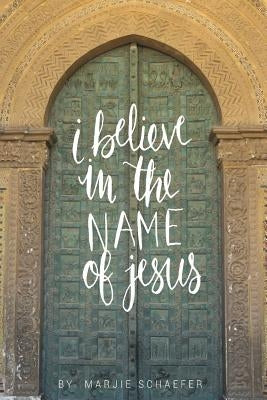 I Believe in the Name of Jesus: Knowing Jesus Through His Seven I Am Statements by Schaefer, Marjie L.