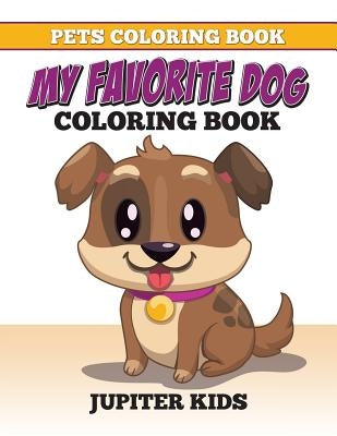 Pets Coloring Book: My Favorite Dog Coloring Book by Jupiter Kids