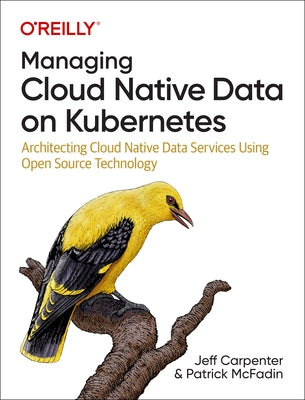 Managing Cloud Native Data on Kubernetes: Architecting Cloud Native Data Services Using Open Source Technology by Carpenter, Jeff