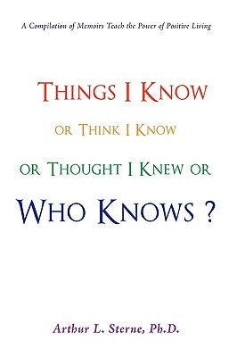 Things I Know or Think I Know or Thought I Knew or Who Knows? by Sterne, Arthur L.