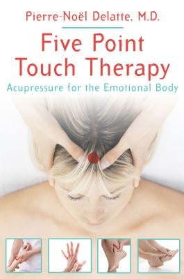 Five Point Touch Therapy: Acupressure for the Emotional Body by Delatte, Pierre-Noel