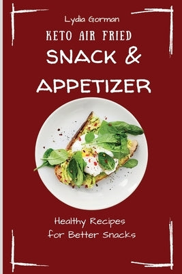 Keto Air Fried Snack & Appetizer: Healthy Recipes for Better Snacks by Gorman, Lydia