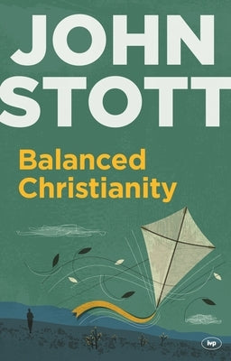 Balanced Christianity: A Classic Statement on the Value of Having a Balanced Christianity by Stott, John