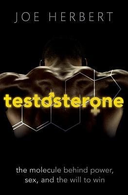 Testosterone: The Molecule Behind Power, Sex, and the Will to Win by Herbert, Joe