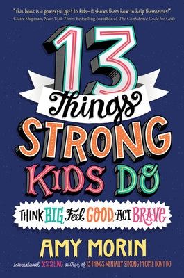 13 Things Strong Kids Do: Think Big, Feel Good, ACT Brave by Morin, Amy