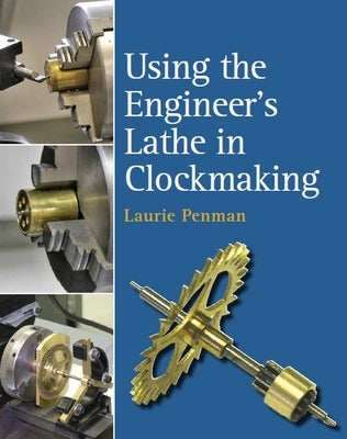 Using the Engineer's Lathe in Clockmaking by Penman, Laurie