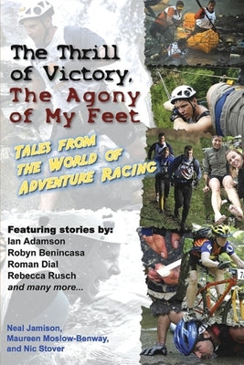 The Thrill of Victory, the Agony of My Feet: Tales from the World of Adventure Racing by Jamison, Neal