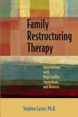 Family Restructuring Therapy: Interventions with High Conflict Separations and Divorces by Carter, Stephen